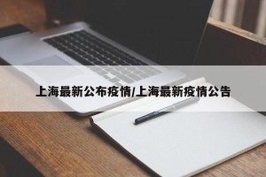 上海最新公布疫情/上海最新疫情公告