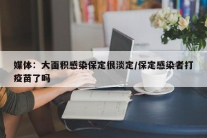 媒体：大面积感染保定很淡定/保定感染者打疫苗了吗