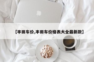 【丰田车价,丰田车价格表大全最新款】