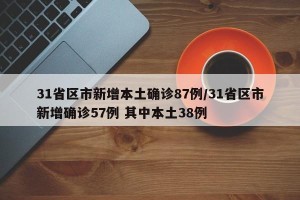 31省区市新增本土确诊87例/31省区市新增确诊57例 其中本土38例