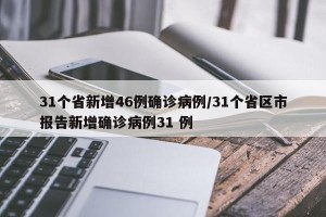 31个省新增46例确诊病例/31个省区市报告新增确诊病例31 例