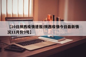 【10日陕西疫情速报/陕西疫情今日最新情况11月份9号】