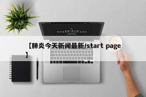 【肺炎今天新闻最新/start page】