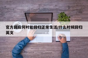 官方回应何时能回归正常生活/什么时候回归英文