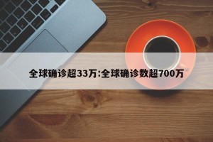 全球确诊超33万:全球确诊数超700万