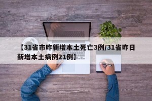 【31省市昨新增本土死亡3例/31省昨日新增本土病例21例】