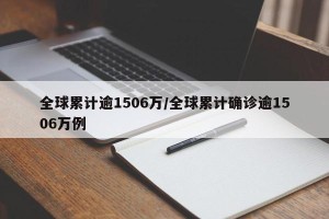 全球累计逾1506万/全球累计确诊逾1506万例