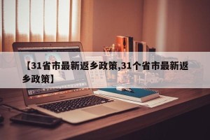 【31省市最新返乡政策,31个省市最新返乡政策】