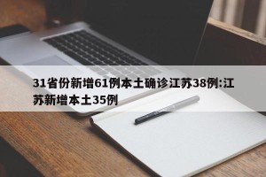 31省份新增61例本土确诊江苏38例:江苏新增本土35例