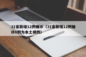 31省新增12例确诊（31省新增12例确诊6例为本土病例）