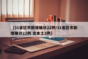 【31省区市新增确诊22例/31省区市新增确诊22例 含本土2例】