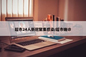 超市24人新冠聚集感染/超市确诊
