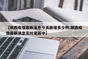 【陕西疫情最新消息今天新增多少例,陕西疫情最新消息实时更新中】