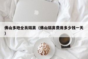 佛山多地全员隔离（佛山隔离费用多少钱一天）
