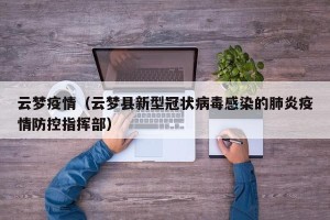 云梦疫情（云梦县新型冠状病毒感染的肺炎疫情防控指挥部）