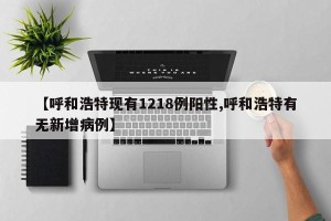【呼和浩特现有1218例阳性,呼和浩特有无新增病例】