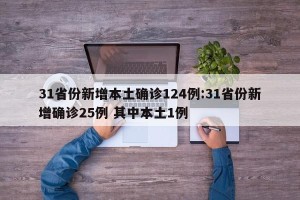 31省份新增本土确诊124例:31省份新增确诊25例 其中本土1例