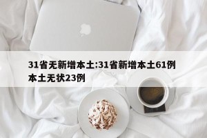 31省无新增本土:31省新增本土61例 本土无状23例