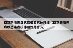 南京新增无症状感染者抗体阳性（南京新增无症状感染者抗体阳性是什么）