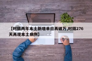 【时隔两年本土新增单日再破万,时隔276天再现本土病例】