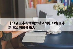 【31省区市新增境外输入9例,31省区市新增21例境外输入】