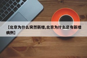 【北京为什么突然新增,北京为什么总有新增病例】