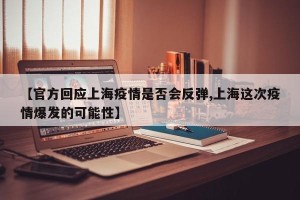 【官方回应上海疫情是否会反弹,上海这次疫情爆发的可能性】