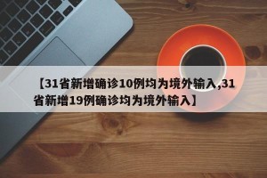 【31省新增确诊10例均为境外输入,31省新增19例确诊均为境外输入】