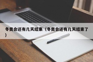 冬奥会还有几天结束（冬奥会还有几天结束了）