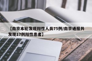 【南京本轮发现阳性人员75例/南京通报共发现17例阳性患者】
