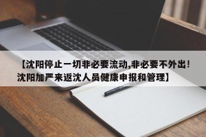 【沈阳停止一切非必要流动,非必要不外出!沈阳加严来返沈人员健康申报和管理】