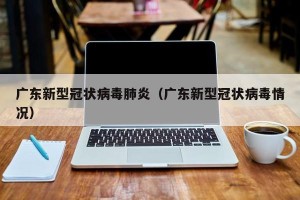 广东新型冠状病毒肺炎（广东新型冠状病毒情况）