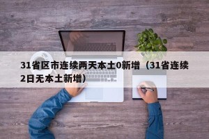 31省区市连续两天本土0新增（31省连续2日无本土新增）