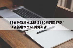 31省份新增本土确诊110例河南87例/31省新增本土61例河南省