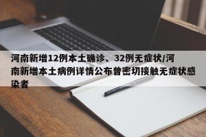 河南新增12例本土确诊、32例无症状/河南新增本土病例详情公布曾密切接触无症状感染者