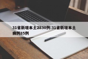 31省新增本土2830例:31省新增本土病例85例