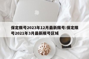 保定限号2023年12月最新限号:保定限号2021年3月最新限号区域