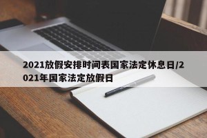 2021放假安排时间表国家法定休息日/2021年国家法定放假日