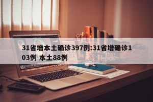 31省增本土确诊397例:31省增确诊103例 本土88例