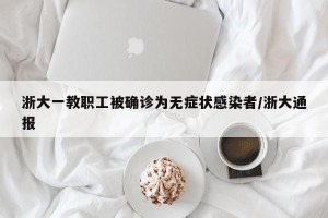 浙大一教职工被确诊为无症状感染者/浙大通报