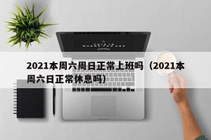 2021本周六周日正常上班吗（2021本周六日正常休息吗）
