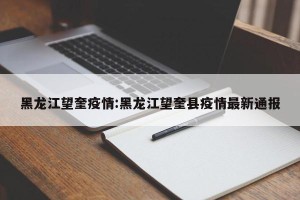 黑龙江望奎疫情:黑龙江望奎县疫情最新通报