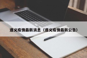 遵义疫情最新消息（遵义疫情最新公告）