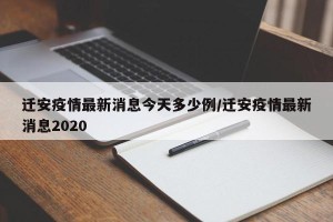 迁安疫情最新消息今天多少例/迁安疫情最新消息2020