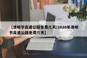 【清明节高速公路免费几天/2020年清明节高速公路免费几天】