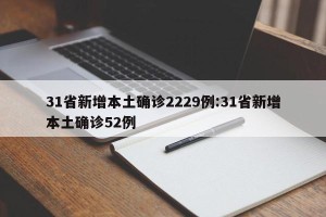 31省新增本土确诊2229例:31省新增本土确诊52例