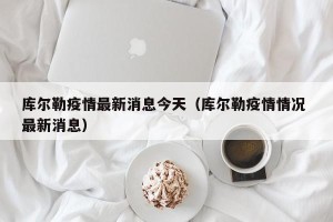 库尔勒疫情最新消息今天（库尔勒疫情情况 最新消息）