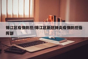 锦江区疫情防控/锦江区新冠肺炎疫情防控指挥部