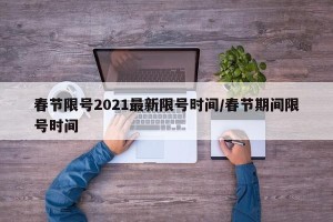 春节限号2021最新限号时间/春节期间限号时间