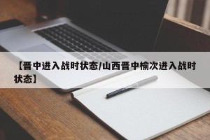 【晋中进入战时状态/山西晋中榆次进入战时状态】